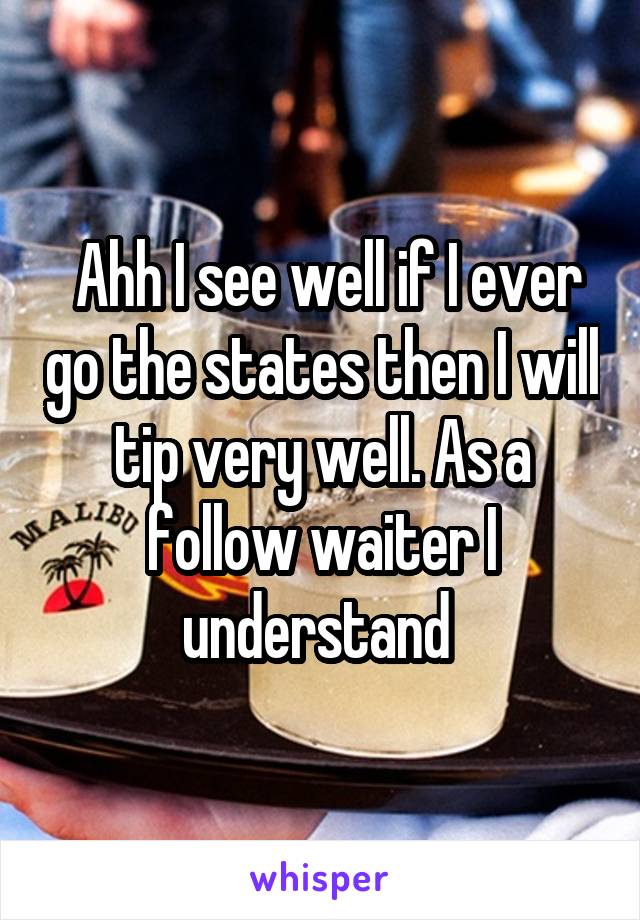  Ahh I see well if I ever go the states then I will tip very well. As a follow waiter I understand 