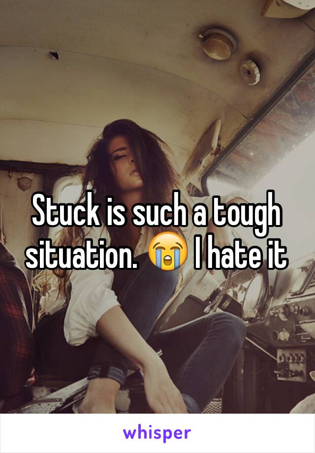 Stuck is such a tough situation. 😭 I hate it