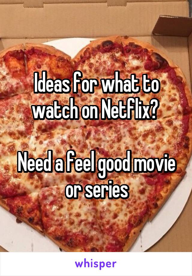 Ideas for what to watch on Netflix? 

Need a feel good movie or series