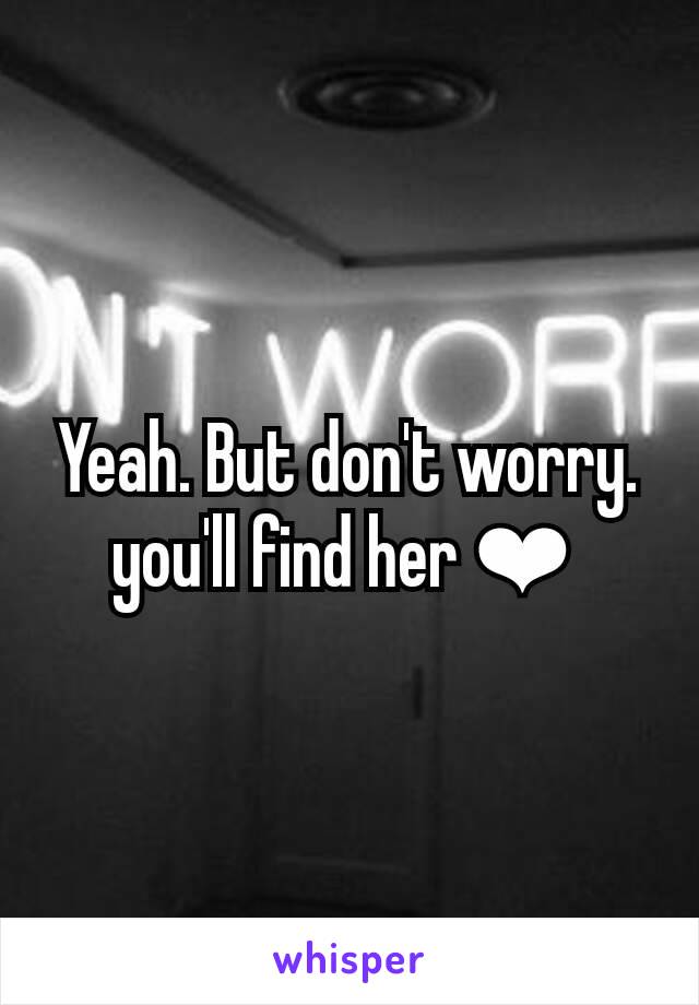 Yeah. But don't worry. you'll find her ❤ 