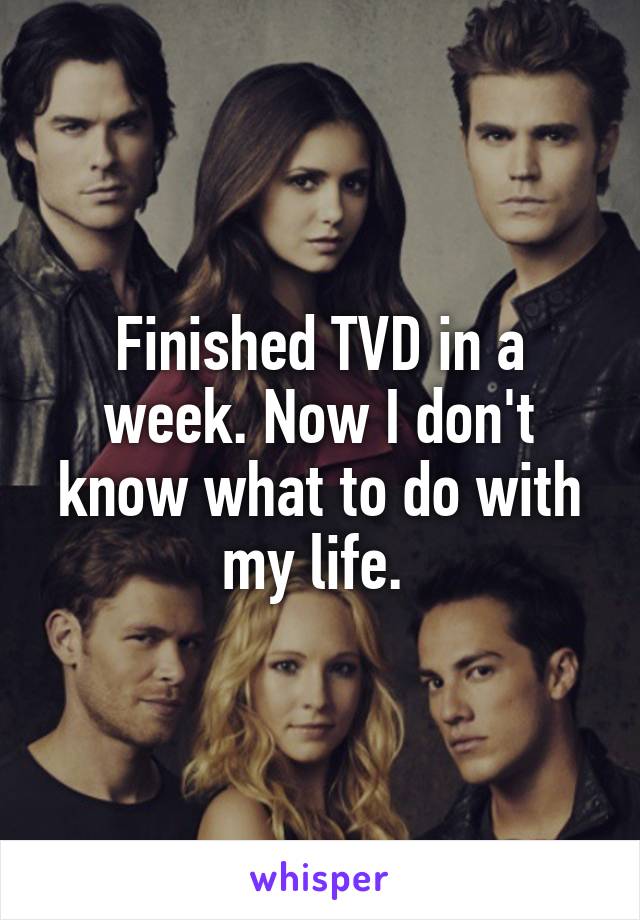 Finished TVD in a week. Now I don't know what to do with my life. 