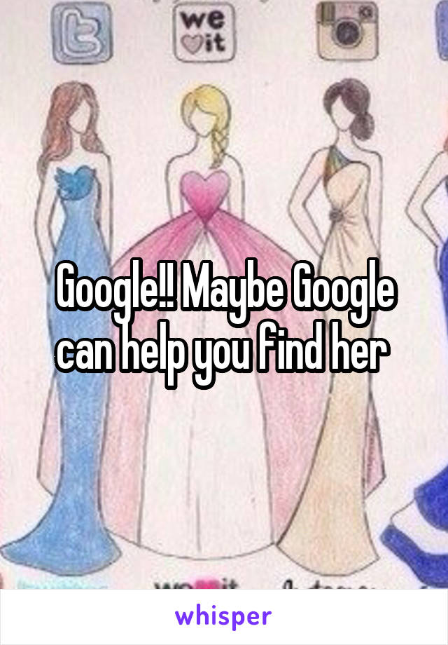 Google!! Maybe Google can help you find her 