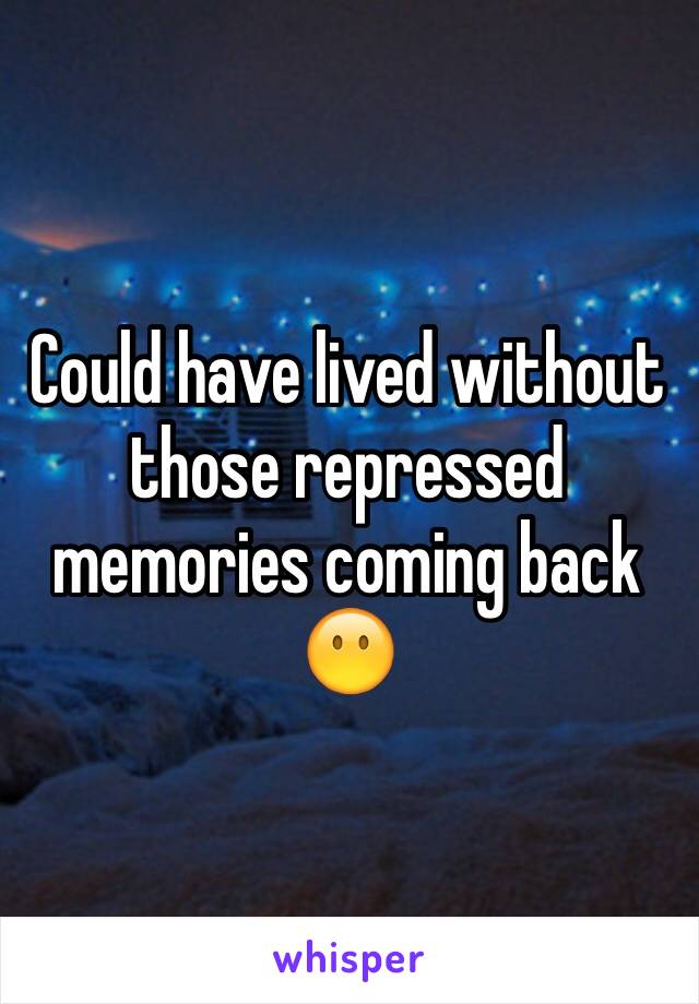 Could have lived without those repressed memories coming back 😶