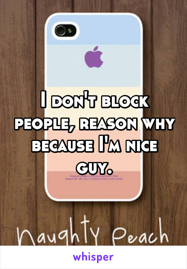 I don't block people, reason why because I'm nice guy.