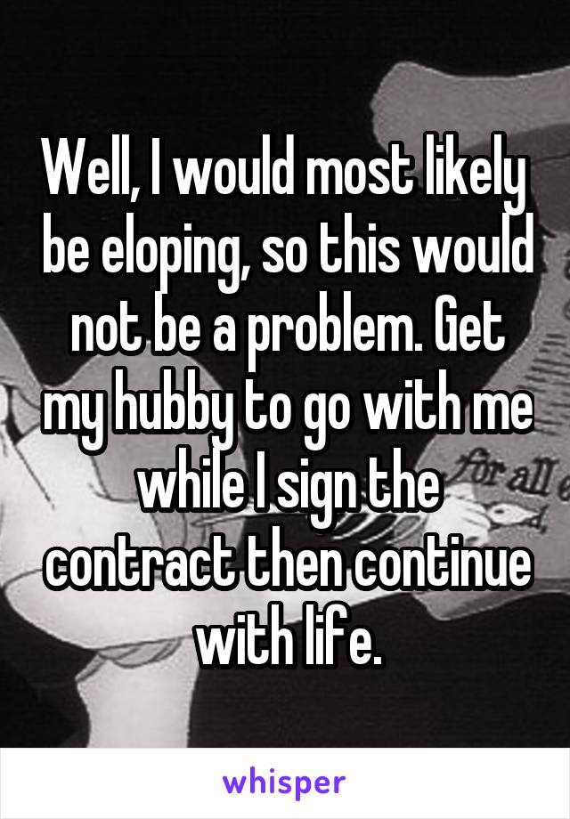 Well, I would most likely  be eloping, so this would not be a problem. Get my hubby to go with me while I sign the contract then continue with life.