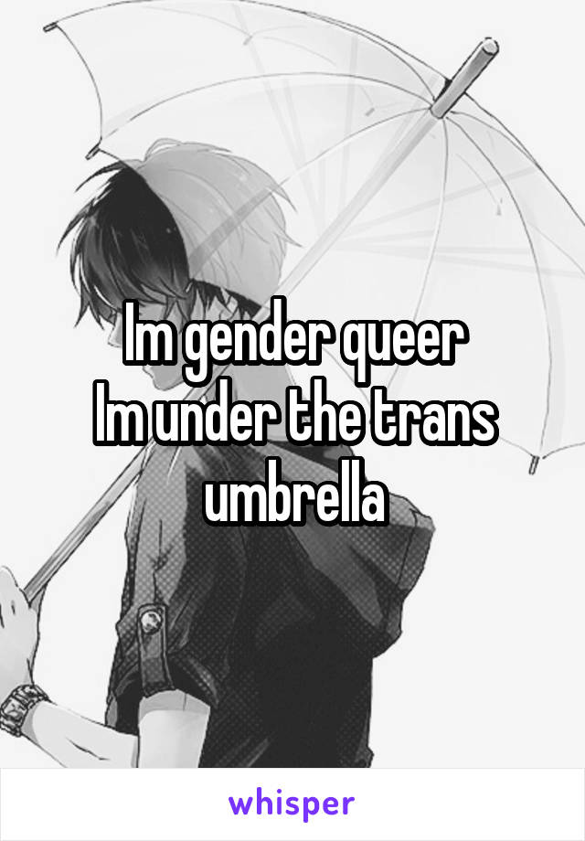 Im gender queer
Im under the trans umbrella