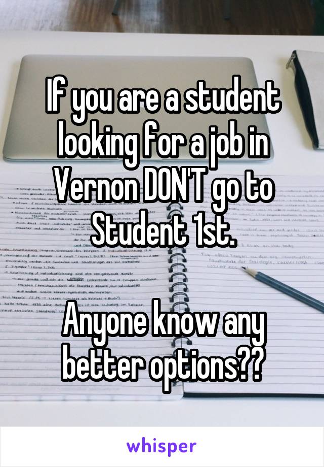 If you are a student looking for a job in Vernon DON'T go to Student 1st.

Anyone know any better options??