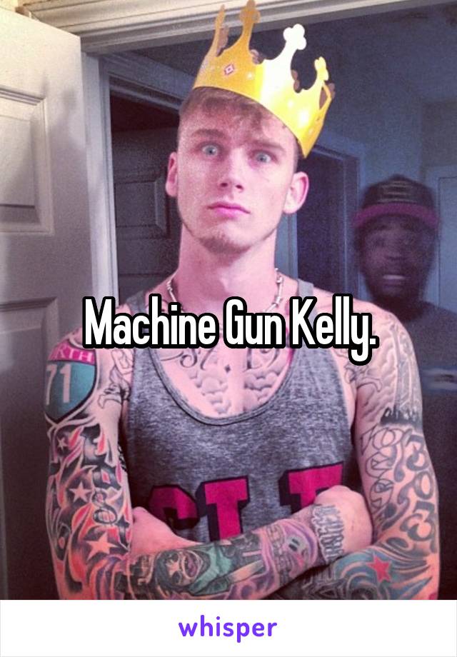 Machine Gun Kelly.