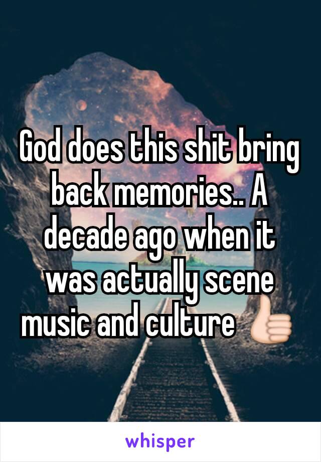 God does this shit bring back memories.. A decade ago when it was actually scene music and culture 👍