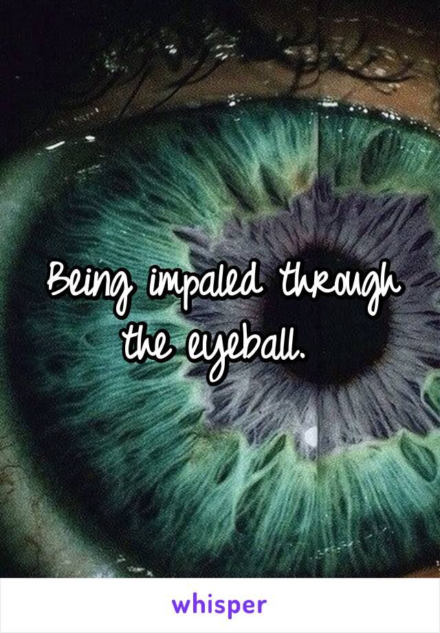 Being impaled through the eyeball. 