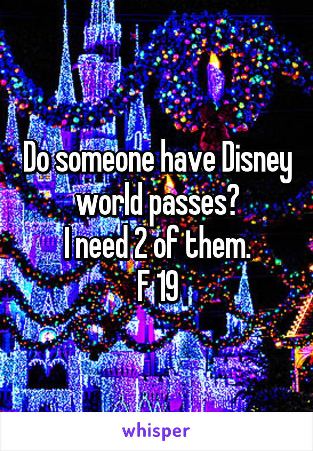 Do someone have Disney world passes?
I need 2 of them.
F 19