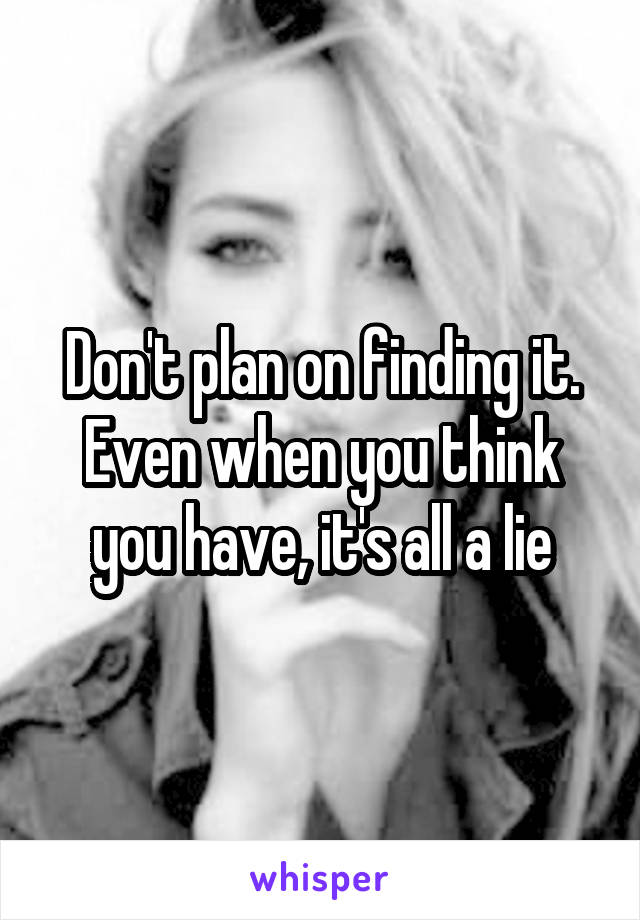 Don't plan on finding it. Even when you think you have, it's all a lie