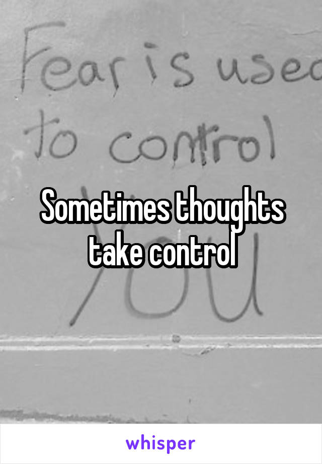 Sometimes thoughts take control