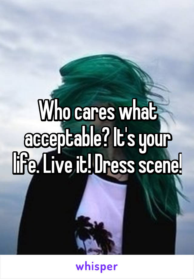 Who cares what acceptable? It's your life. Live it! Dress scene!