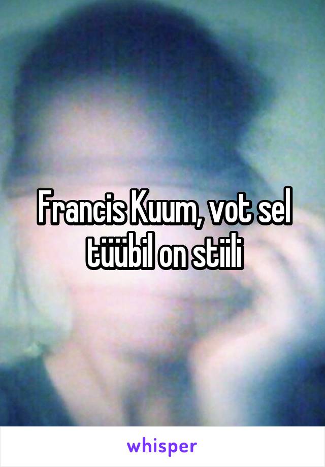 Francis Kuum, vot sel tüübil on stiili