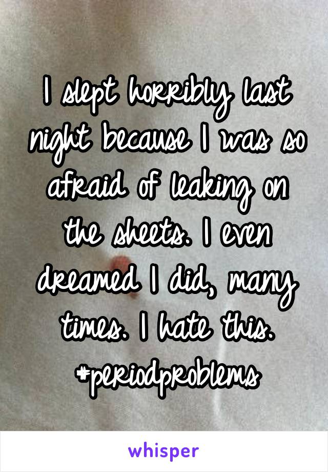 I slept horribly last night because I was so afraid of leaking on the sheets. I even dreamed I did, many times. I hate this. #periodproblems