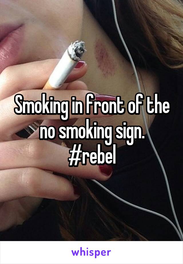 Smoking in front of the no smoking sign.
#rebel