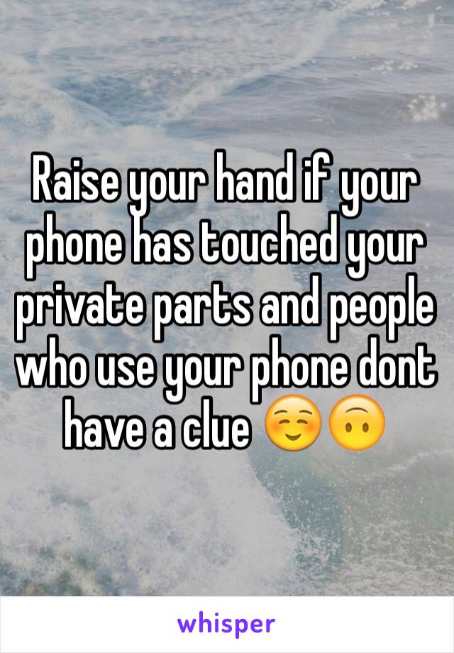 Raise your hand if your phone has touched your private parts and people who use your phone dont have a clue ☺️🙃