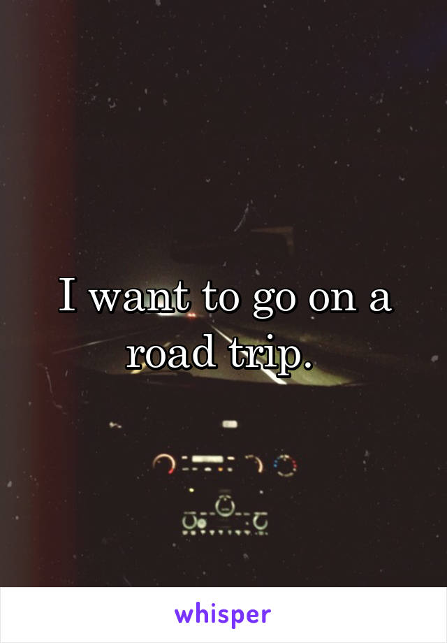 I want to go on a road trip. 