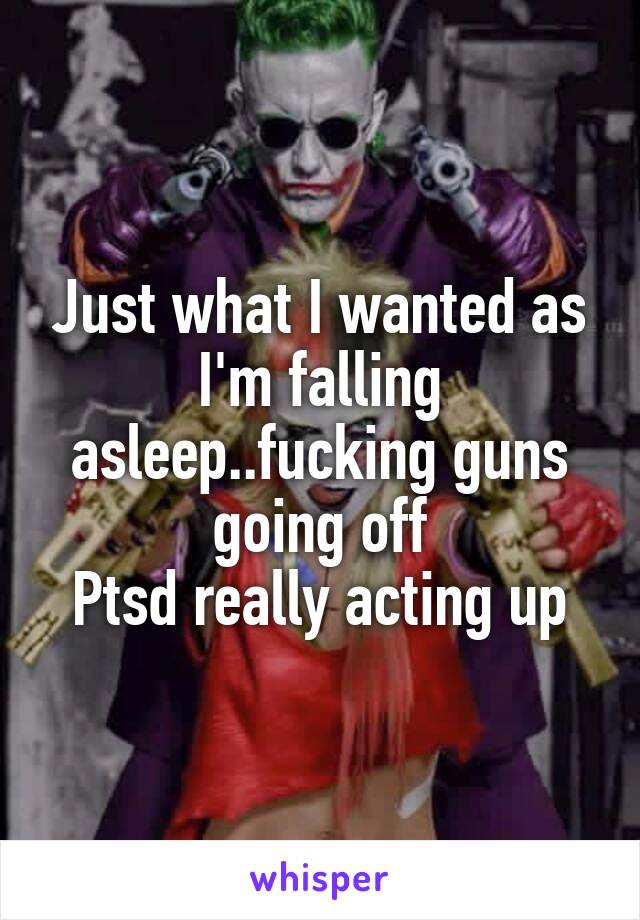 Just what I wanted as I'm falling asleep..fucking guns going off
Ptsd really acting up