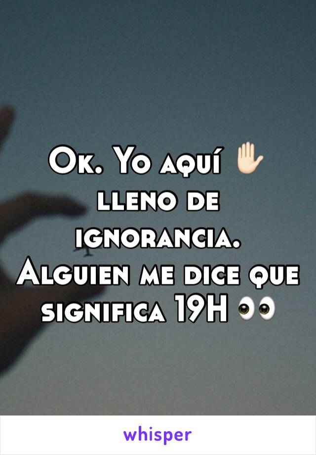 Ok. Yo aquí ✋🏻lleno de ignorancia. 
Alguien me dice que significa 19H 👀