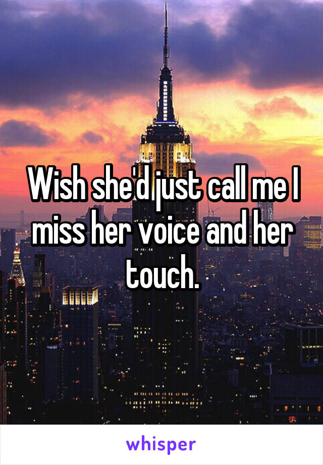 Wish she'd just call me I miss her voice and her touch.