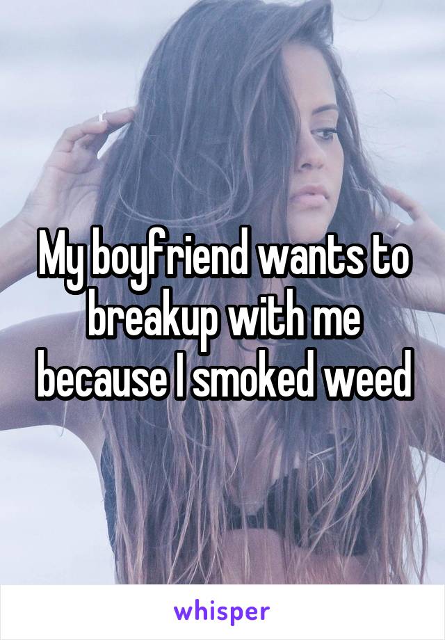 My boyfriend wants to breakup with me because I smoked weed