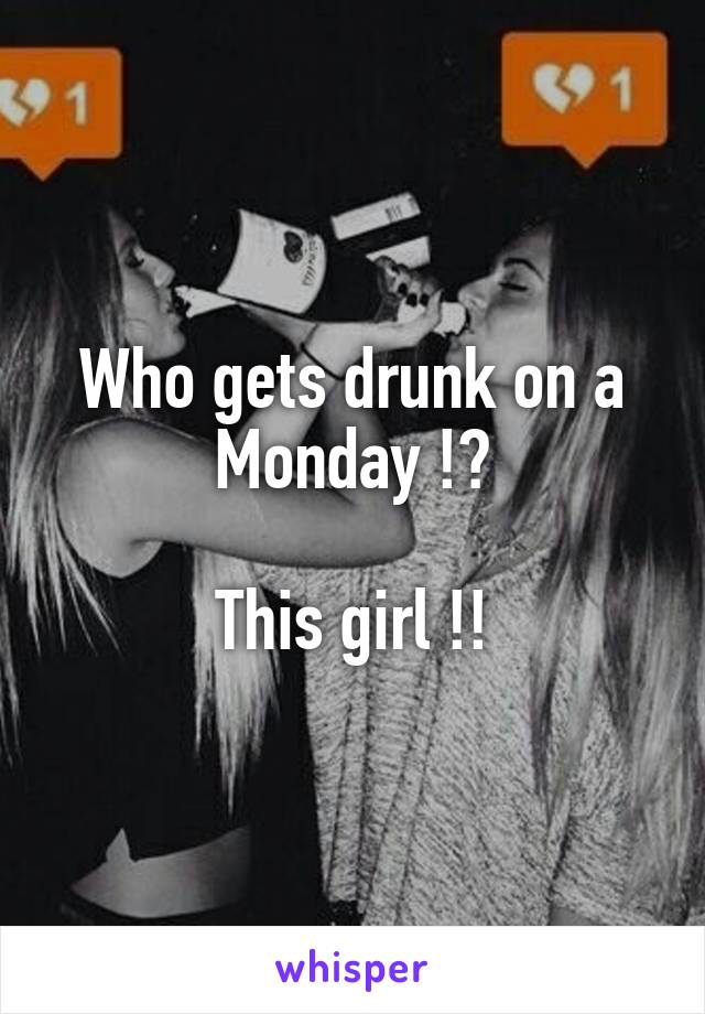 Who gets drunk on a Monday !?

This girl !!