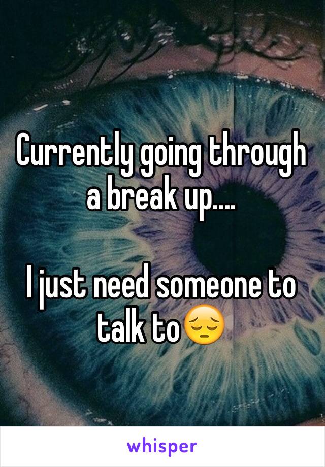 Currently going through a break up....

I just need someone to talk to😔