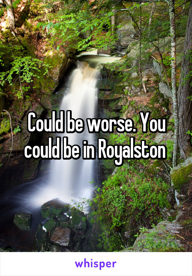 Could be worse. You could be in Royalston 