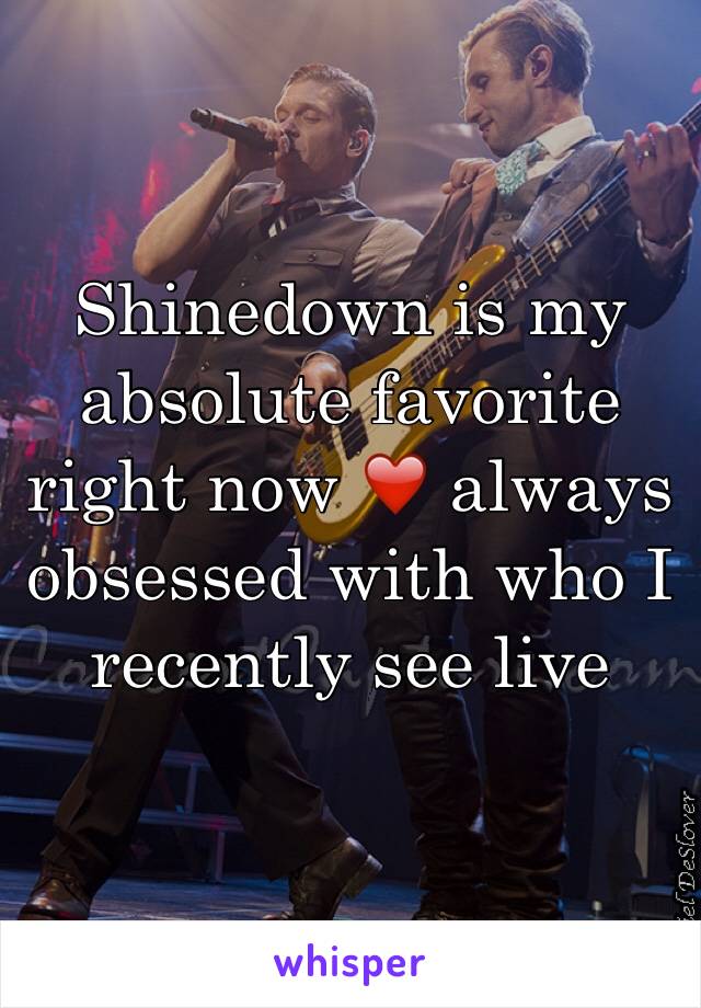 Shinedown is my absolute favorite right now ❤️ always obsessed with who I recently see live 