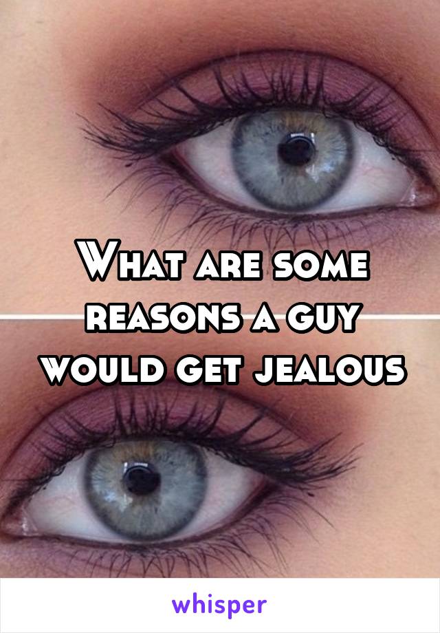 What are some reasons a guy would get jealous