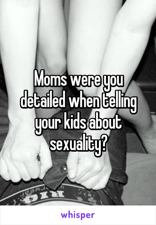 Moms were you detailed when telling your kids about sexuality?