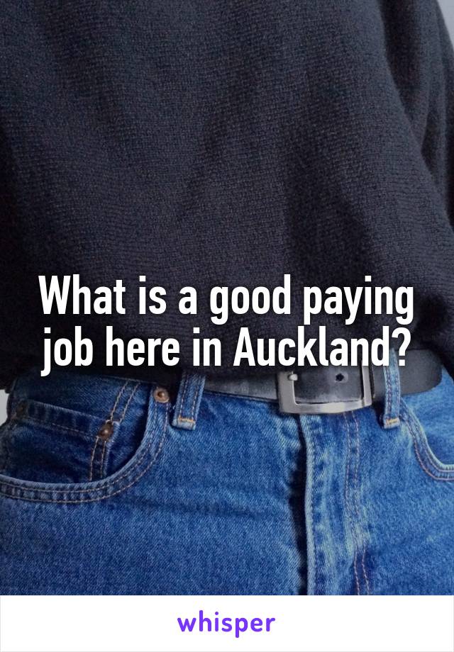 What is a good paying job here in Auckland?