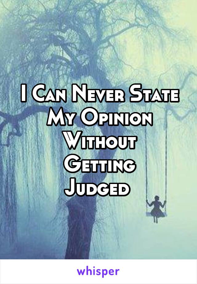 I Can Never State
My Opinion Without
Getting
Judged 