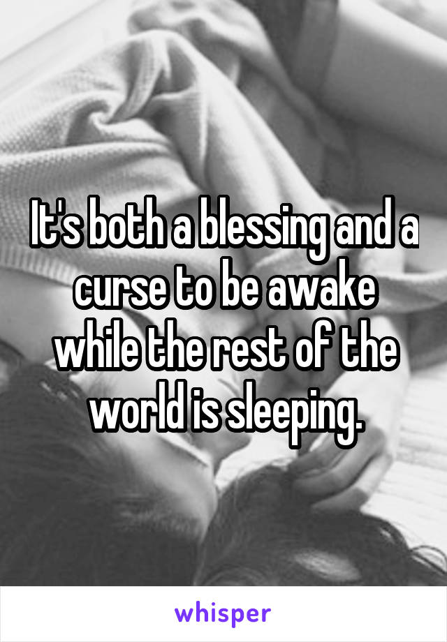 It's both a blessing and a curse to be awake while the rest of the world is sleeping.