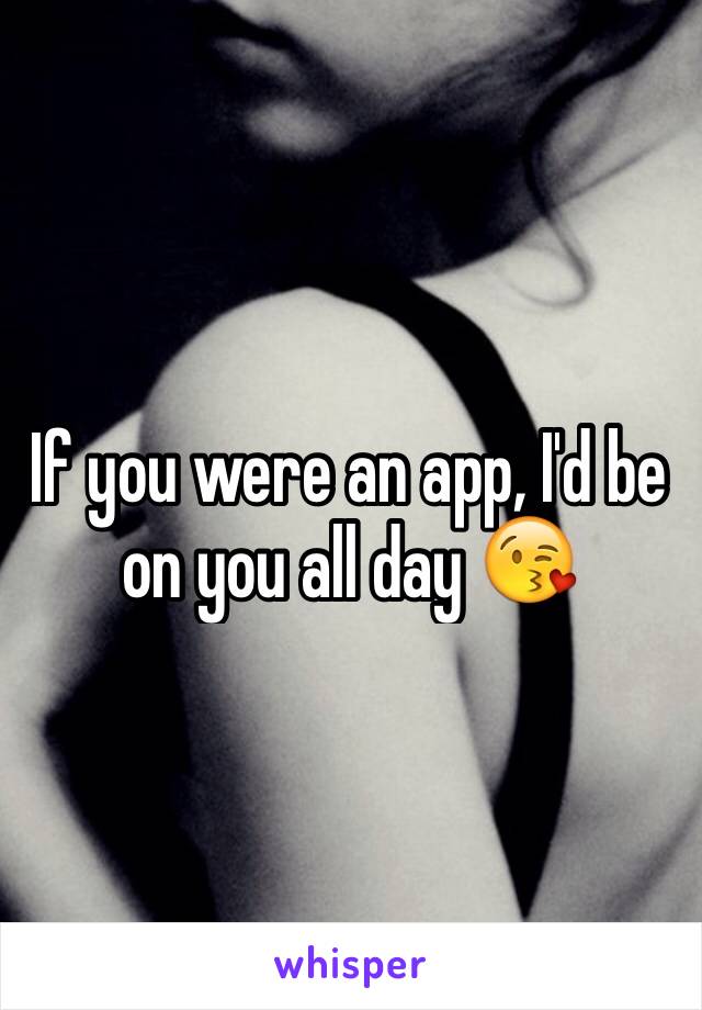 If you were an app, I'd be on you all day 😘