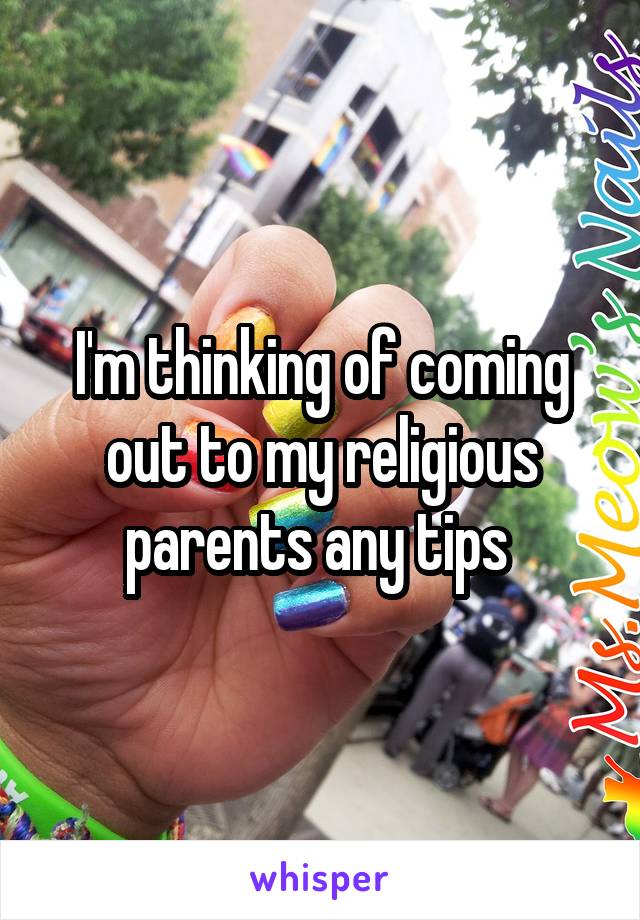 I'm thinking of coming out to my religious parents any tips 