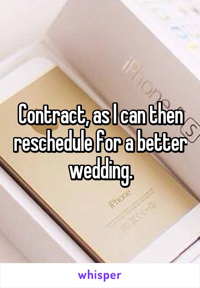 Contract, as I can then reschedule for a better wedding.