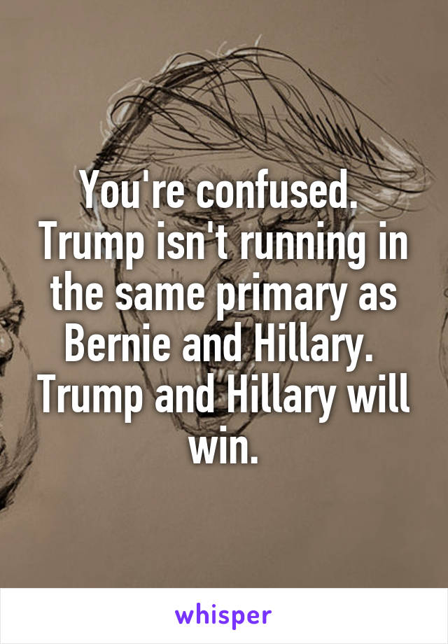 You're confused.  Trump isn't running in the same primary as Bernie and Hillary.  Trump and Hillary will win.