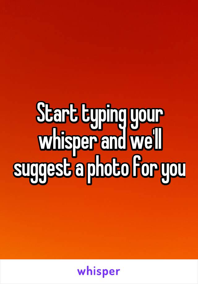 Start typing your whisper and we'll suggest a photo for you