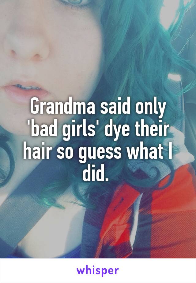 Grandma said only 'bad girls' dye their hair so guess what I did. 