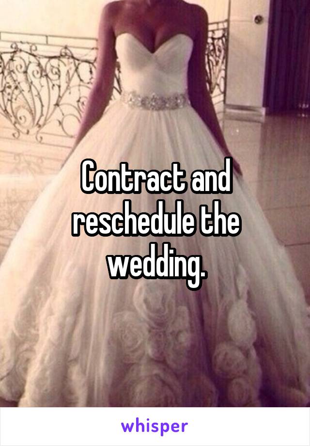 Contract and reschedule the wedding.