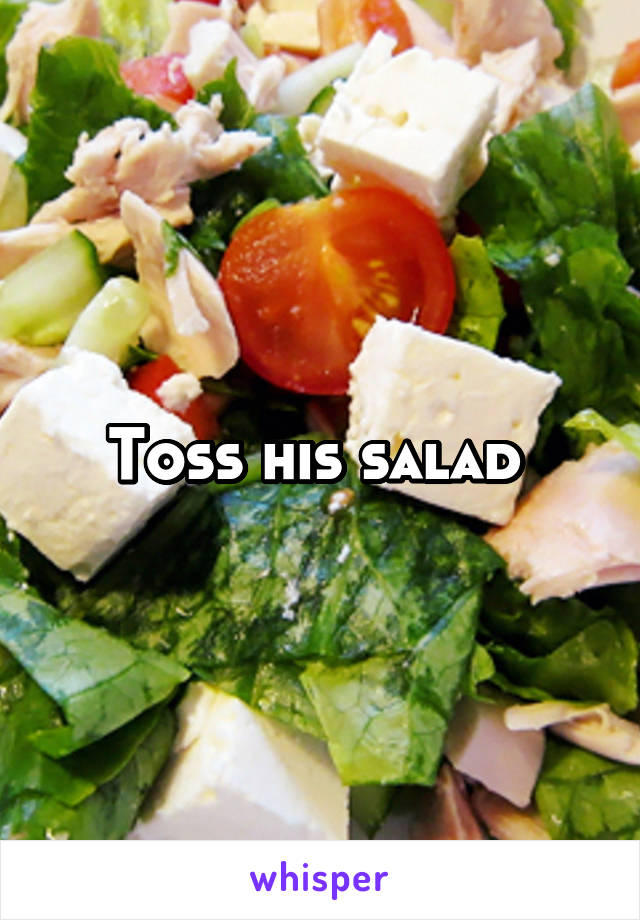 Toss his salad 