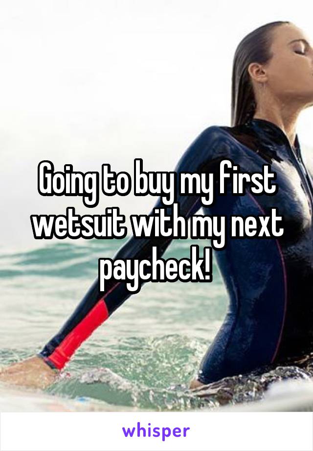 Going to buy my first wetsuit with my next paycheck! 