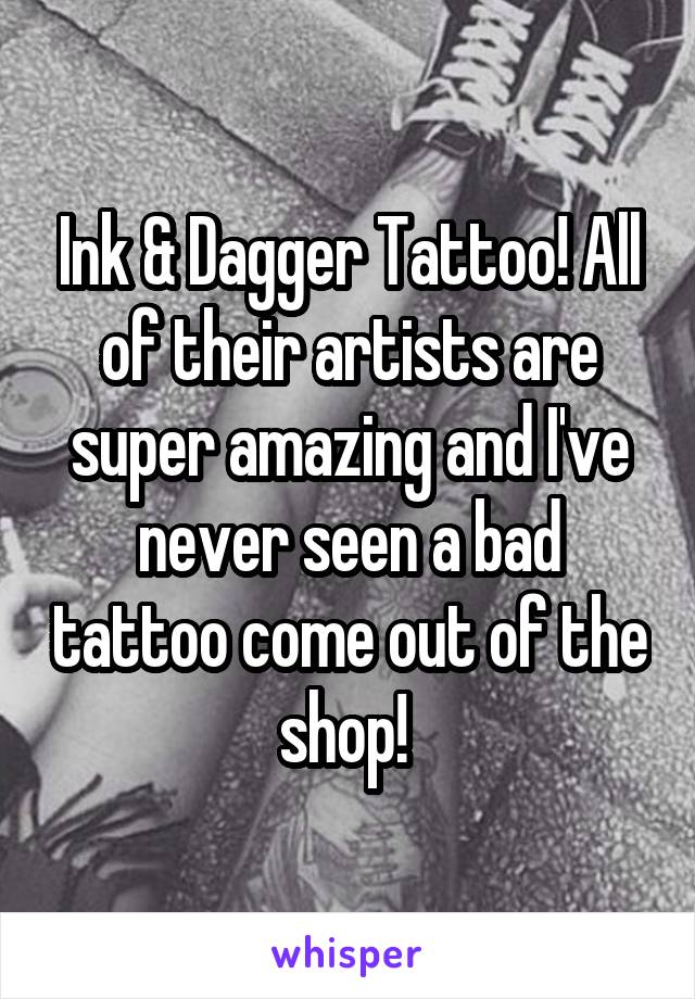 Ink & Dagger Tattoo! All of their artists are super amazing and I've never seen a bad tattoo come out of the shop! 