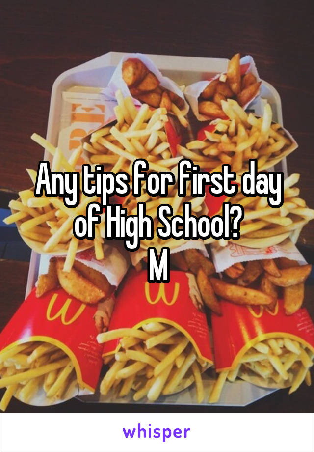 Any tips for first day of High School?
M