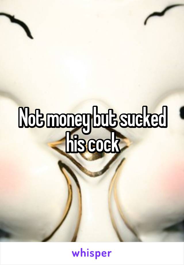 Not money but sucked his cock