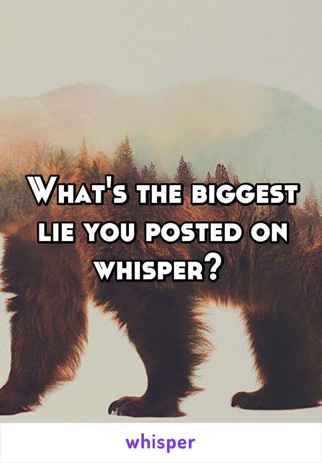 What's the biggest lie you posted on whisper? 