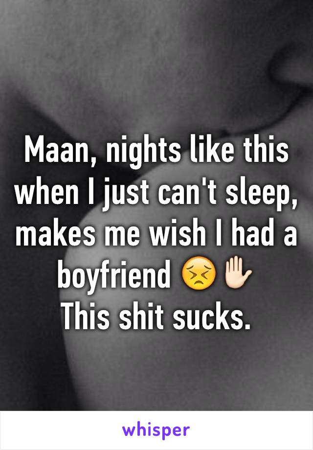 Maan, nights like this when I just can't sleep, makes me wish I had a boyfriend 😣✋🏻
This shit sucks.